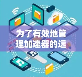 为了有效地管理加速器的远程连接，可以按照以下步骤进行