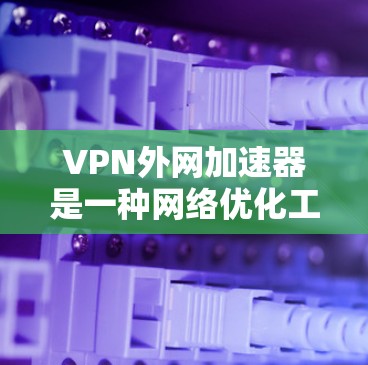 VPN外网加速器是一种网络优化工具,通过智能地选择最佳VPN服务器和优化数据传输路线,显著提升访问外网资源的速度和稳定性。以下是关于如何使用VPN外网加速器的分步指南 VPN外网加速器是一种网络优化工具,通过智能地选择最佳VPN服务器和优化数据传输路线,显著提升访问外网资源的速度和稳定性。以下是关于如何使用VPN外网加速器的分步指南