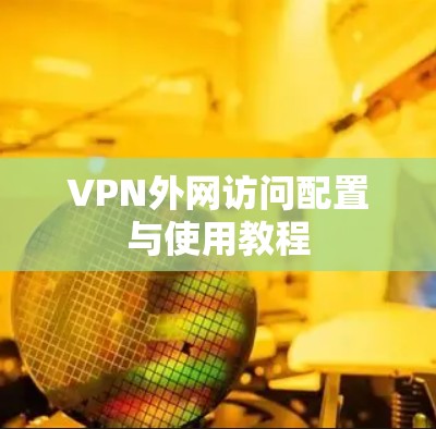 VPN外网访问配置与使用教程