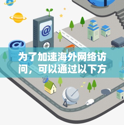 为了加速海外网络访问，可以通过以下方法来优化VPN性能
