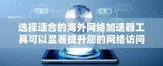 选择适合的海外网络加速器工具可以显著提升您的网络访问速度和体验。以下是根据您的需求整理的推荐和选择指南 选择适合的海外网络加速器工具可以显著提升您的网络访问速度和体验。以下是根据您的需求整理的推荐和选择指南
