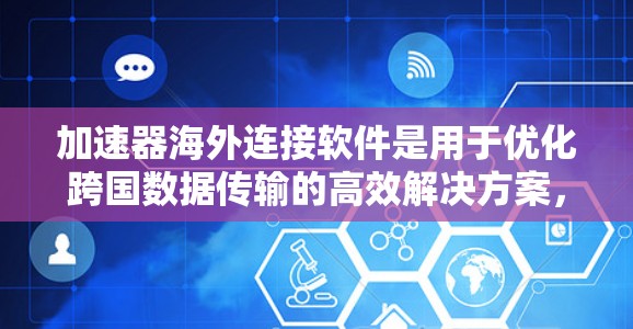 加速器海外连接软件是用于优化跨国数据传输的高效解决方案,旨在帮助用户在国际网络中快速、安全地传输数据。以下是对该软件的详细分析和总结 加速器海外连接软件是用于优化跨国数据传输的高效解决方案,旨在帮助用户在国际网络中快速、安全地传输数据。以下是对该软件的详细分析和总结