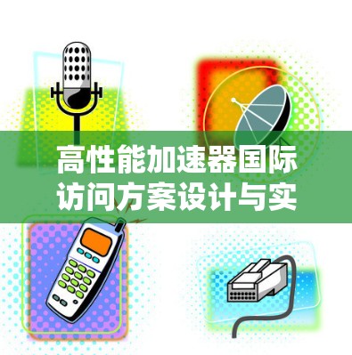 高性能加速器国际访问方案设计与实现 高性能加速器国际访问方案设计与实现