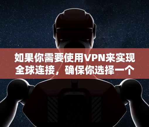 如果你需要使用VPN来实现全球连接，确保你选择一个可靠且安全的VPN服务是非常重要的。以下是一些全球覆盖广、性能稳定的VPN工具推荐