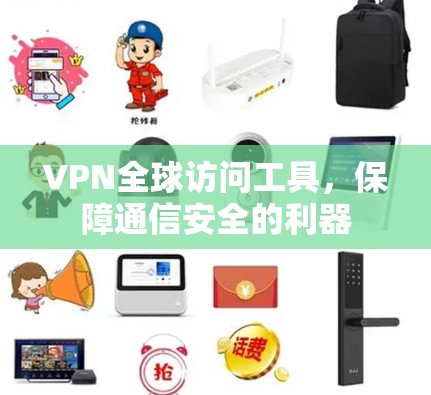 VPN全球访问工具,保障通信安全的利器 VPN全球访问工具,保障通信安全的利器