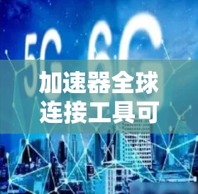加速器全球连接工具可能指的是用于连接和管理加速器(如GPU、TPU等)的全球网络或数据中心的工具。以下是一些可能与加速器全球连接相关的工具和技术 加速器全球连接工具可能指的是用于连接和管理加速器(如GPU、TPU等)的全球网络或数据中心的工具。以下是一些可能与加速器全球连接相关的工具和技术
