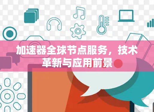 加速器全球节点服务，技术革新与应用前景
