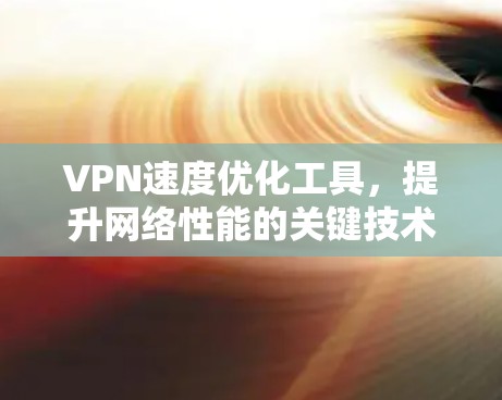 VPN速度优化工具，提升网络性能的关键技术