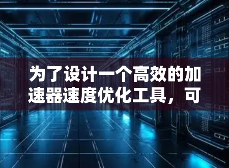 为了设计一个高效的加速器速度优化工具，可以按照以下步骤进行