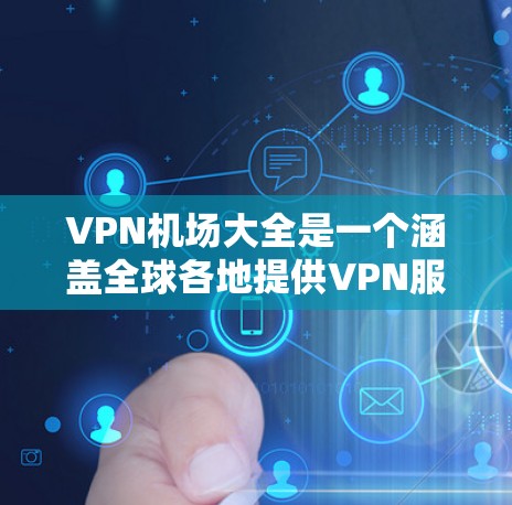 VPN机场大全是一个涵盖全球各地提供VPN服务的地点的资源,帮助用户在旅行或工作时找到合适的VPN服务点。以下是该资源的结构化列表 VPN机场大全是一个涵盖全球各地提供VPN服务的地点的资源,帮助用户在旅行或工作时找到合适的VPN服务点。以下是该资源的结构化列表