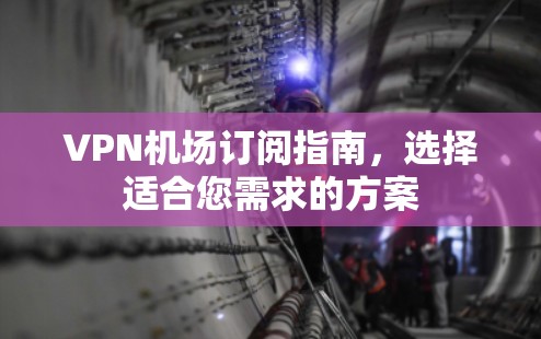 VPN机场订阅指南，选择适合您需求的方案