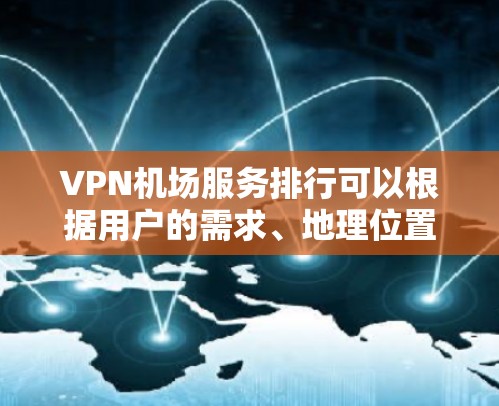 VPN机场服务排行可以根据用户的需求、地理位置、网络环境和服务质量等因素来进行。以下是一些常见的机场VPN服务和机场Wi-Fi服务的比较，供参考