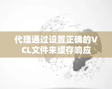 代理通过设置正确的VCL文件来缓存响应 代理通过设置正确的VCL文件来缓存响应