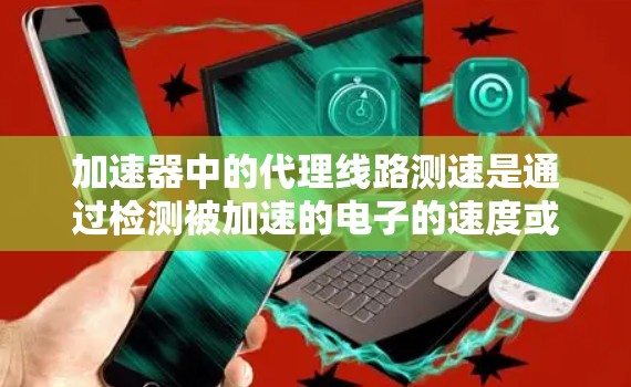 加速器中的代理线路测速是通过检测被加速的电子的速度或能量来确定其速度的过程。以下是详细的步骤和方法