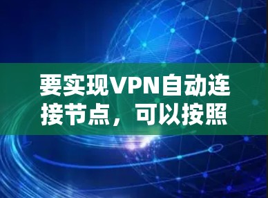 要实现VPN自动连接节点，可以按照以下步骤操作