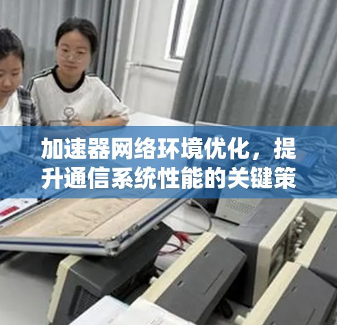 加速器网络环境优化，提升通信系统性能的关键策略