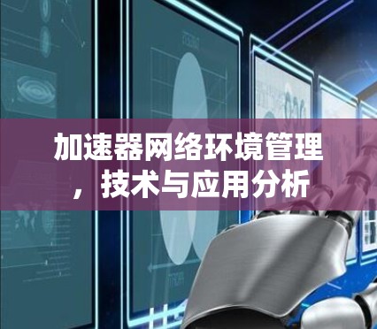 加速器网络环境管理,技术与应用分析 加速器网络环境管理,技术与应用分析