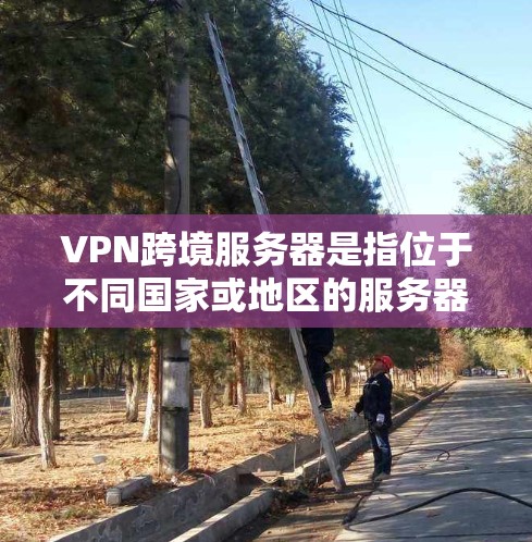 VPN跨境服务器是指位于不同国家或地区的服务器,用于提供更高效、更安全的网络连接。以下是关于跨境VPN服务器的详细信息 VPN跨境服务器是指位于不同国家或地区的服务器,用于提供更高效、更安全的网络连接。以下是关于跨境VPN服务器的详细信息