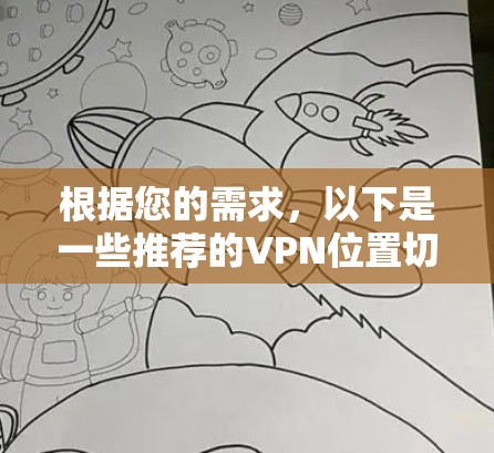 根据您的需求，以下是一些推荐的VPN位置切换工具，结合了多平台支持、操作简便、免费使用等特点