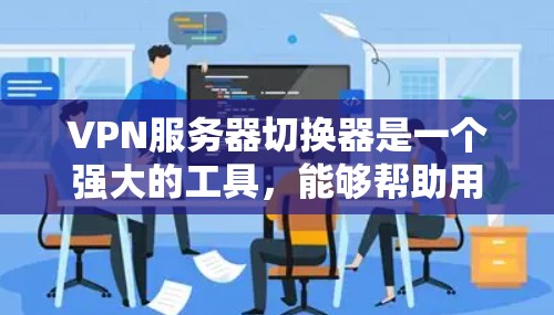 VPN服务器切换器是一个强大的工具,能够帮助用户智能地管理和切换VPN服务器,以优化连接速度和隐私保护。以下是对VPN服务器切换器的详细分析和总结 VPN服务器切换器是一个强大的工具,能够帮助用户智能地管理和切换VPN服务器,以优化连接速度和隐私保护。以下是对VPN服务器切换器的详细分析和总结