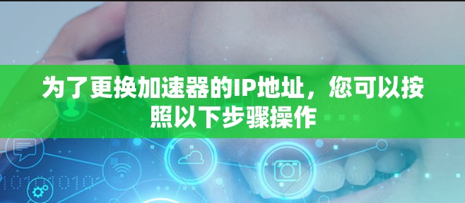 为了更换加速器的IP地址，您可以按照以下步骤操作