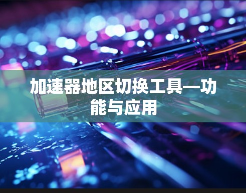 加速器地区切换工具—功能与应用 加速器地区切换工具—功能与应用