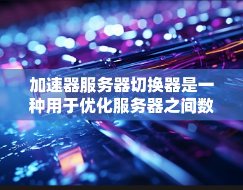 加速器服务器切换器是一种用于优化服务器之间数据传输的设备,通过缓存和高效切换技术,显著提升网络性能。以下是对其工作原理、应用场景、技术实现、挑战及解决方案的详细分析 加速器服务器切换器是一种用于优化服务器之间数据传输的设备,通过缓存和高效切换技术,显著提升网络性能。以下是对其工作原理、应用场景、技术实现、挑战及解决方案的详细分析