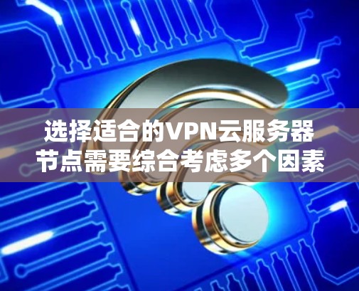 选择适合的VPN云服务器节点需要综合考虑多个因素,确保既能满足性能需求,又能保障安全性和合规性。以下是分步骤的指南 选择适合的VPN云服务器节点需要综合考虑多个因素,确保既能满足性能需求,又能保障安全性和合规性。以下是分步骤的指南