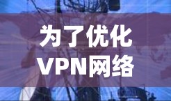 为了优化VPN网络的带宽，以下是一些系统的步骤和建议