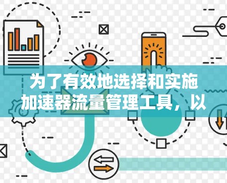 为了有效地选择和实施加速器流量管理工具,以下是详细的步骤和考虑因素 为了有效地选择和实施加速器流量管理工具,以下是详细的步骤和考虑因素