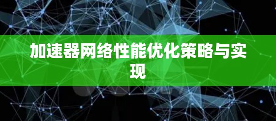 加速器网络性能优化策略与实现 加速器网络性能优化策略与实现