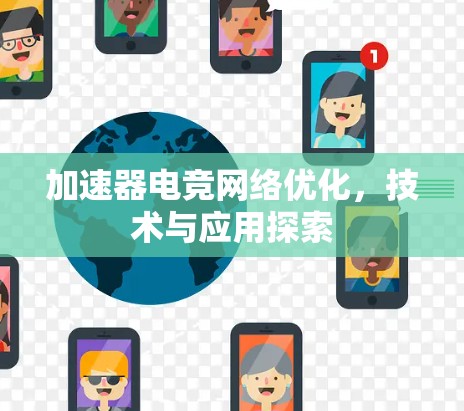 加速器电竞网络优化,技术与应用探索 加速器电竞网络优化,技术与应用探索