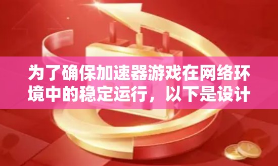 为了确保加速器游戏在网络环境中的稳定运行,以下是设计网络测试方案的详细步骤 为了确保加速器游戏在网络环境中的稳定运行,以下是设计网络测试方案的详细步骤