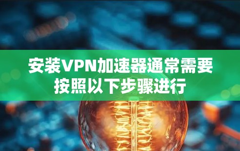 安装VPN加速器通常需要按照以下步骤进行