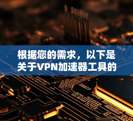 根据您的需求,以下是关于VPN加速器工具的分步建议 根据您的需求,以下是关于VPN加速器工具的分步建议