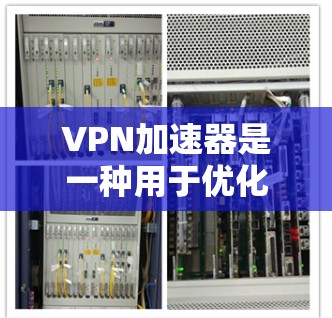 VPN加速器是一种用于优化VPN连接性能的工具,通过缓存、加速技术或智能调优来提升VPN连接的速度和稳定性。以下是一些关于VPN加速器的测评和分析,帮助你更好地了解它们的性能和效果 VPN加速器是一种用于优化VPN连接性能的工具,通过缓存、加速技术或智能调优来提升VPN连接的速度和稳定性。以下是一些关于VPN加速器的测评和分析,帮助你更好地了解它们的性能和效果