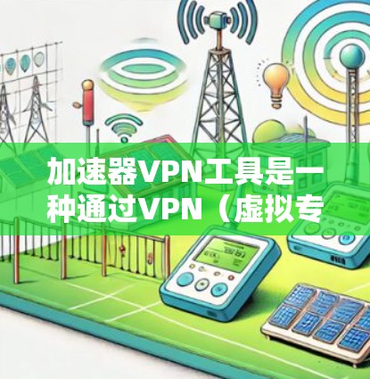 加速器VPN工具是一种通过VPN(虚拟专用网络)来优化网络连接速度和性能的工具。它通常结合内容分发网络(CDN)或代理服务器来加速数据下载、视频流媒体或其他网络任务 加速器VPN工具是一种通过VPN(虚拟专用网络)来优化网络连接速度和性能的工具。它通常结合内容分发网络(CDN)或代理服务器来加速数据下载、视频流媒体或其他网络任务