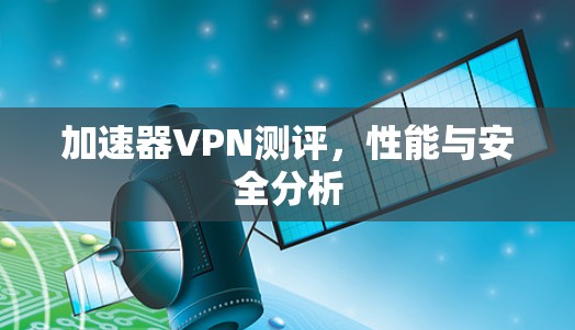 加速器VPN测评，性能与安全分析