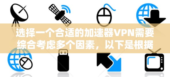 选择一个合适的加速器VPN需要综合考虑多个因素,以下是根据您的需求整理出的推荐和选择步骤 选择一个合适的加速器VPN需要综合考虑多个因素,以下是根据您的需求整理出的推荐和选择步骤
