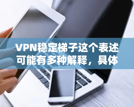 VPN稳定梯子这个表述可能有多种解释，具体含义取决于上下文。以下是一些可能的解释和建议