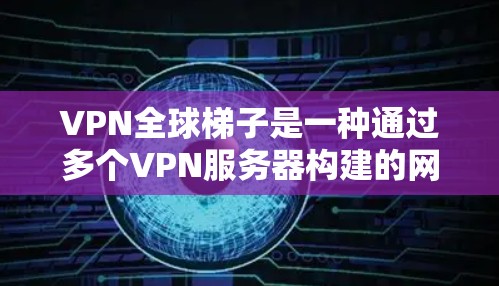 VPN全球梯子是一种通过多个VPN服务器构建的网络连接链路,旨在提供更高的隐私保护和网络安全。以下是关于VPN全球梯子的详细解释 VPN全球梯子是一种通过多个VPN服务器构建的网络连接链路,旨在提供更高的隐私保护和网络安全。以下是关于VPN全球梯子的详细解释