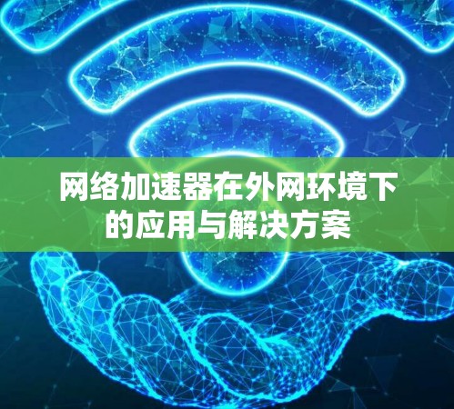 网络加速器在外网环境下的应用与解决方案