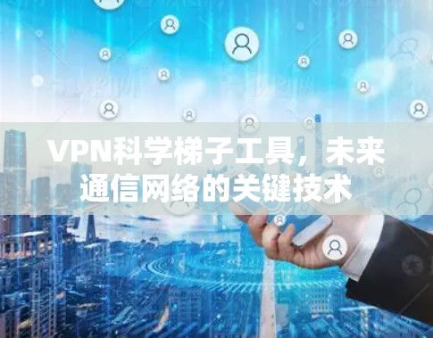 VPN科学梯子工具，未来通信网络的关键技术
