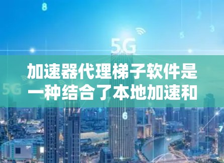 加速器代理梯子软件是一种结合了本地加速和远程代理功能的工具,旨在优化数据处理和网络性能。以下是对其的详细分析 加速器代理梯子软件是一种结合了本地加速和远程代理功能的工具,旨在优化数据处理和网络性能。以下是对其的详细分析