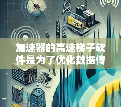 加速器的高速梯子软件是为了优化数据传输性能而设计的,能够显著提升数据中心和云计算环境中的网络吞吐量。以下是对加速器高速梯子软件的详细分析 加速器的高速梯子软件是为了优化数据传输性能而设计的,能够显著提升数据中心和云计算环境中的网络吞吐量。以下是对加速器高速梯子软件的详细分析