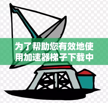 为了帮助您有效地使用加速器梯子下载中心，以下是分步骤的指南