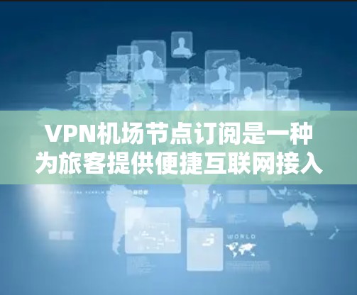 VPN机场节点订阅是一种为旅客提供便捷互联网接入的服务,通常由机场管理并通过VPN协议提供。以下是对该服务的详细分析 VPN机场节点订阅是一种为旅客提供便捷互联网接入的服务,通常由机场管理并通过VPN协议提供。以下是对该服务的详细分析