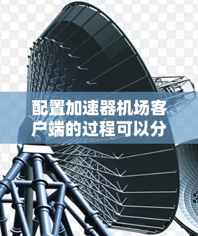 配置加速器机场客户端的过程可以分为几个步骤,确保每一步都正确执行,以确保客户端正常运行并有效加速网络访问。以下是详细的步骤指南 配置加速器机场客户端的过程可以分为几个步骤,确保每一步都正确执行,以确保客户端正常运行并有效加速网络访问。以下是详细的步骤指南