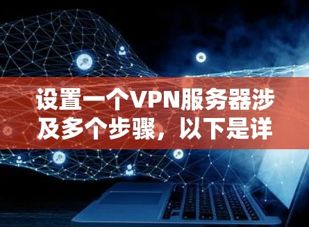 设置一个VPN服务器涉及多个步骤，以下是详细的指南