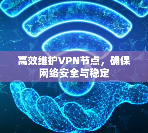 高效维护VPN节点，确保网络安全与稳定